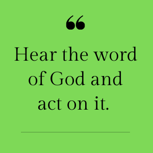 Hear the word of God and act on it.